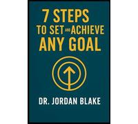 7 Steps to Set and Achieve Any Goal: Turn Big Dreams Into Clear Plans, Stay Focused, and Follow Through to the Finish Line. Every Time!