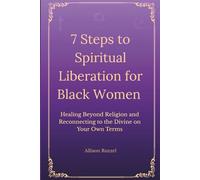 7 Steps to Spiritual Liberation for Black Women: Healing Beyond Religion and Reconnecting to the Divine on Your Own Terms