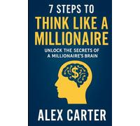 7 Steps to Think Like a Millionaire: Unlock the Secrets of a Millionaire’s Brain: The exact mindset shifts, habits, and strategies self-made millionaires use to build wealth from scratch.