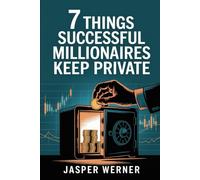 7 Things Successful Millionaires Keep Private: Simple rules to protect your money, goals, and peace