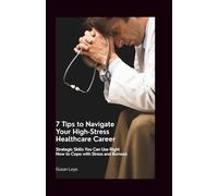 7 Tips to Navigate Your High-Stress Healthcare Career: Strategic Skills You Can Use Right Now to Cope With Stress and Burnout
