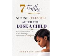7 Truths No One Tells You After You Lose A Child: What Grief Really Feels Like, Why It Breaks You, And Learning To Live Again