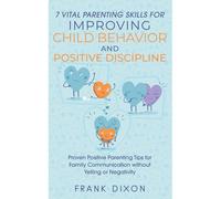 7 Vital Parenting Skills For Improving Child Behavior And Positive Discipline