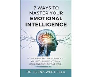 7 Ways to Master Your Emotional Intelligence: Science-Backed Steps to Boost Your EQ, Build Emotional Resilience & Thrive at Work