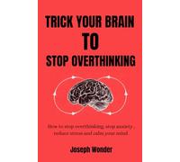 7 Ways to Trick Your Brain to Stop Overthinking: How to Stop Overthinking, Stop Anxiety, Reduce Stress and Calm Your Mind