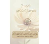7 Week Guided Journal: guide to cultivate a grateful heart, boost self-confidence, and release negativity for the ultimate inner glow up