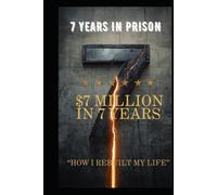 7 YEARS IN PRISON 7 MILLION IN 7 YEARS: HOW I REBUILT MY LIFE