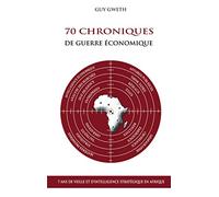 70 Chroniques de guerre économique: 7 ans de veille et d'intelligence stratégique en Afrique