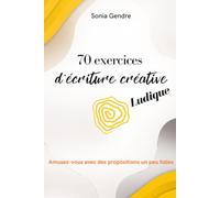 70 exercices d’écriture créative ludique: Amusez-vous avec des propositions un peu folles