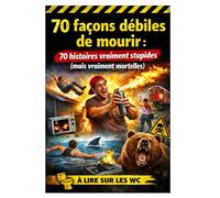 70 façons débiles de mourir: 70 histoires vraiment stupides (mais vraiment mortelles) - À lire sur les WC