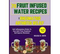 70 FRUIT INFUSED WATER RECIPES FOR RHEUMATOID ARTHRITIS RELIEF (Weekly Plan: Anti-inflammatory Drinks To Ease Joint Pains Symptoms And Improve Movement