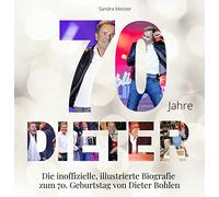 70 Jahre Dieter: Die inoffizielle, illustrierte Biografie zum 70. Geburtstag von Dieter Bohlen