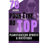 70 Jours Pour Être au Top - Planificateur Sportif & Diététique -: Challenge de 70 jours pour Planifier ses Menus avec un Régime Alimentaire Sain + ses ... de Sport/Workout/HIIT pour Perdre du Poids