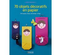 70 objets décoratifs en papier: Découpage, pliage, assemblage, collage