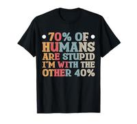 70% Of Humans Are Stupid I’m With The Other 40% T-Shirt