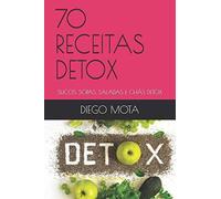 70 RECEITAS DETOX: SUCOS, SOPAS, SALADAS E CHÁS DETOX