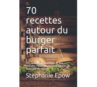 70 recettes autour du burger parfait: Des formules savoureuses et peu utilisées. Pour débutants et avancés et tout type de régime