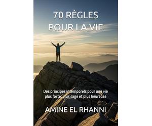 70 règles pour la vie: Des principes intemporels pour une vie plus forte, plus sage et plus heureuse