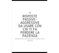 70 risposte passive-aggressive da usare con chi ti fa perdere la pazienza: Sopravvivere senza perdere il posto (né la dignità)