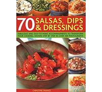 70 Salsas, Dips & Dressings: Fabulous And Easy-To-Make Accompaniments To Transform Your Cooking, Shown Step-By-Step In Over 250 Colour Photographs