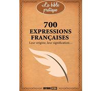 700 expressions françaises: Leur origine, leur signification...