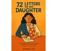72 Letters to My Daughter: From An Entrepreneur Mom to her Daughter and all the Daughters in the World To Think Wisely, Inspire Courage, Build Character, and Lead a Life of Purpose & Legacy