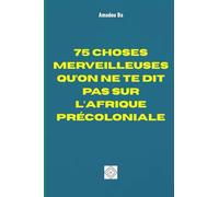 75 CHOSES MERVEILLEUSES QU’ON NE TE DIT PAS SUR L’AFRIQUE PRÉCOLONIALE