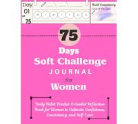 75-Day Soft Challenge Journal For Women: Daily Habit Tracker & Guided Reflection Book for Women to Cultivate Confidence, Consistency, and Self-Love
