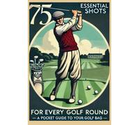 75 Essential Shots For Every Golf Round: A Pocket Guide For Your Golf Bag: Fits In Your Golf Bag 75 Must-Know Golf Shots & Swing Drills For Every Round