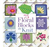 75 Floral Blocks To Knit: Beautiful Patterns to Mix & Match for Afghans, Throws, Baby Blankets, & More