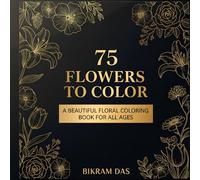 75 Flowers to Color: A Beautiful Floral Coloring Book for All Ages: Relax, unwind, and bring 75 hand-drawn floral illustrations to life!