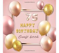 75 Happy Birthday Guest Book: Celebration Of 75 Happy Birthday Anniversary For Best Wishes And Warmest Messages From Family And Friends To Keepsake Precious Memories With Rose Gold Balloon Theme