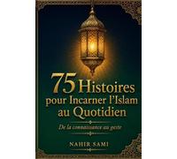 75 Histoires pour Incarner l'Islam au Quotidien: De la connaissance au geste