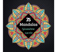 75 Mandalas Géométrie Sacrée: Livre de Coloriage | 75 Mandalas | Anti-stress, détente | Comment s'occuper tout en relaxant | Divers Mandalas pour tous | Géométrie sacrée |