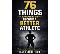 76 Things You Can Do to Become a Better Athlete: A Real-World Guide for Middle School and High School Athletes