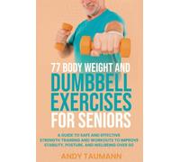 77 Body Weight and Dumbbell Exercises for Seniors: A Guide to Safe and Effective Strength Training and Workouts to Improve Stability, Posture, and Wellbeing Over 60