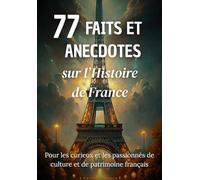 77 Faits et Anecdotes sur l’Histoire de France : un livre fascinant pour les passionnés de culture et de patrimoine français