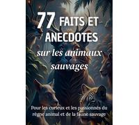 77 Faits et Anecdotes sur les animaux sauvages : un livre fascinant pour les passionnés du règne animal et de la faune sauvage