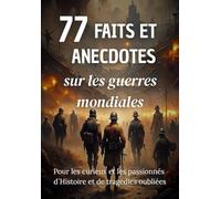 77 Faits et Anecdotes sur les guerres mondiales : un livre fascinant pour les passionnés d’histoire et de tragédies oubliées