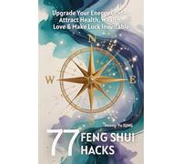 77 Feng Shui Hacks: Upgrade Your Energy Grid to Attract Health, Wealth, Love & Make Luck Inevitable