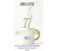 77 Kaffeegedanken - Teil 2: Eine Reise durch LIEBE TRAUER FREUDE TRAUMA HUMOR in Begleitung des Schöpfers und seiner Engel