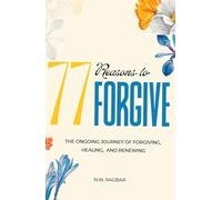 77 REASONS TO FORGIVE: Restoring Hearts, Strengthening Relationships and Transforming Lives Through a Journey of Love, Healing, and Lasting Peace, One Reason at a Time.