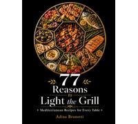 77 Reasons to Light the Grill: Mediterranean Recipes for Every Table