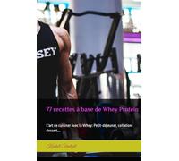 77 recettes à base de Whey Protein: L'art de cuisiner avec la Whey: Petit-déjeuner, collation, dessert...