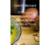 77 Recettes Légères En Graisse: Amuse-Gueules Et Encas Sains: Cuisinez Faible En Graisse Pour Une Santé Optimale Avec Des Recettes Savoureuses
