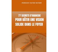 77 SECRETS D' HABACUC POUR BATIR UNE VISION SOLIDE DANS UN FOYER
