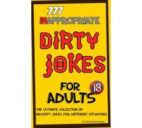 777 Inappropriate Dirty Jokes for Adults: The Ultimate Collection of Naughty Jokes for Different Situations
