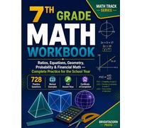 7TH GRADE MATH WORKBOOK: Ratios, Equations, Geometry, Probability & Financial Math - Complete Practice for the School Year wth 728 Practice Questions | Worked Examples | Full Answer Keys
