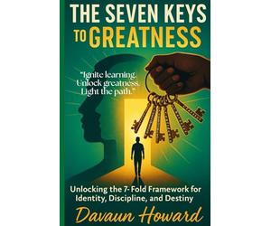 7The Seven Keys to GREATNESS: Unlocking the 7-Fold Framework for Identity, Discipline, and Destiny for Today's Students-Teachers-Parents