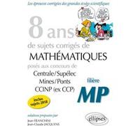 8 ans de problèmes corrigés de Mathématiques posés aux concours Centrale/Supélec, Mines/Ponts et CCINP (ex CCP) - filière MP - sujets 2018 inclus Jean Franchini (Auteur), Jean-Claude Jacquens (Auteur)